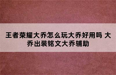 王者荣耀大乔怎么玩大乔好用吗 大乔出装铭文大乔辅助